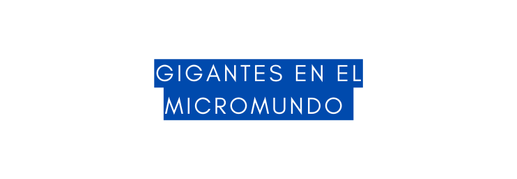 gigantes en el micromundo